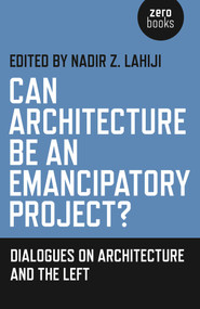 Can Architecture Be an Emancipatory Project? (Dialogues On Architecture And The Left) by Nadir  Z. Lahiji, 9781782797371