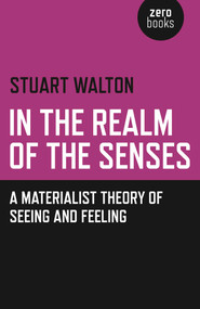 In The Realm of the Senses (A Materialist Theory of Seeing and Feeling) by Stuart Walton, 9781782790518