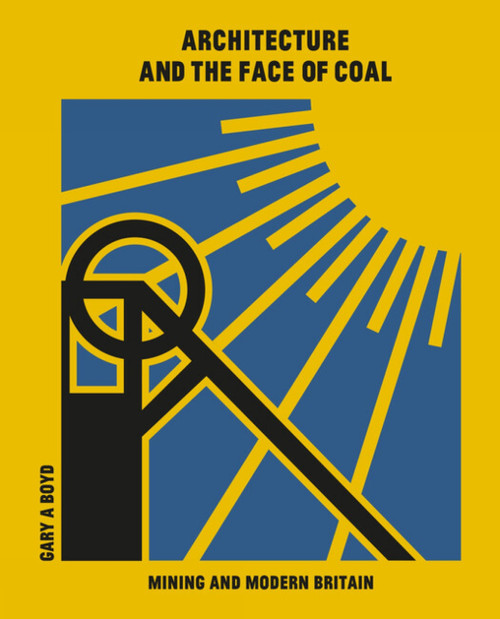 Architecture and the Face of Coal (Mining and Modern Britain) by Gary A. Boyd, Gary Boyd, 9781848223561