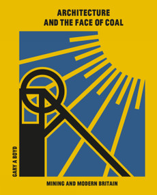 Architecture and the Face of Coal (Mining and Modern Britain) by Gary A. Boyd, Gary Boyd, 9781848223561