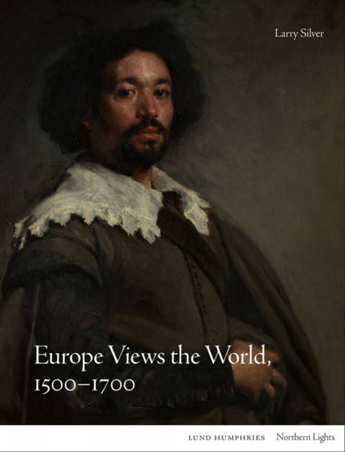 Europe Views the World, 1500-1700 by Larry Silver, Larry Silver, 9781848225473