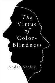 The Virtue of Color-Blindness by Andre Archie, 9781684513093