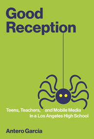 Good Reception (Teens, Teachers, and Mobile Media in a Los Angeles High School) - 9780262545785 by Antero Garcia, 9780262545785