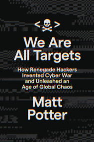 We Are All Targets (How Renegade Hackers Invented Cyber War and Unleashed an Age of Global Chaos) by Matt Potter, 9780306925733