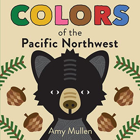Colors of the Pacific Northwest by Amy Mullen, 9781938093807