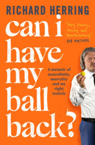 Can I Have My Ball Back? (A memoir of masculinity, mortality and my right testicle) by Richard Herring, 9780751585766