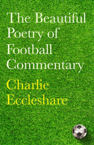 The Beautiful Poetry of Football Commentary by Charlie Eccleshare, 9781399604086