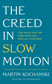 The Creed in Slow Motion (An exploration of faith, phrase by phrase, word by word) by Martin Kochanski, 9781399801546