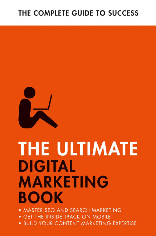 The Ultimate Digital Marketing Book (Succeed at SEO and Search, Master Mobile Marketing, Get to Grips with Content Marketing) by Ultimate Editors, 9781473688414