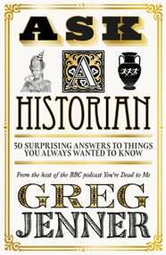 Ask A Historian (50 Surprising Answers to Things You Always Wanted to Know) by Greg Jenner, 9781474618625