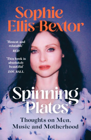 Spinning Plates (Music, Men, Motherhood and Me: TALES FROM OUR FAVOURITE 24 HOUR KITCHEN DISCO QUEEN) by Sophie Ellis-Bextor, 9781529363814