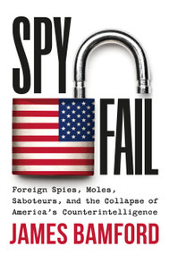 Spyfail (Foreign Spies, Moles, Saboteurs, and the Collapse of America's Counterintelligence) by James Bamford, 9781538741153