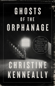 Ghosts of the Orphanage (A Story of Mysterious Deaths, a Conspiracy of Silence, and a Search for Justice) by Christine Kenneally, 9781541758513