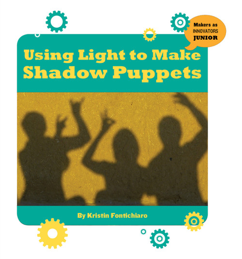 Using Light to Make Shadow Puppets by Kristin Fontichiaro, 9781534107816