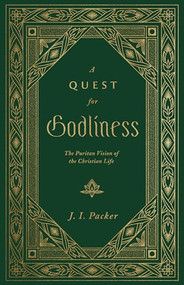 A Quest for Godliness (The Puritan Vision of the Christian Life) - 9781433578953 by J. I. Packer, 9781433578953