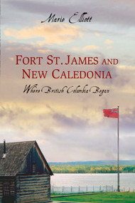 Fort St. James and New Caledonia (Where British Columbia Began) by Marie Elliott, 9781550174786