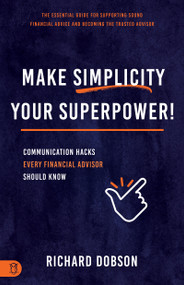 Make Simplicity Your Superpower! (Communication Hacks Every Financial Advisor Should Know) by Richard Dobson, 9781640954199