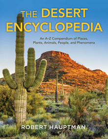 The Desert Encyclopedia (An A-Z Compendium of Places, Plants, Animals, People, and Phenomena) by Robert Hauptman, 9781493072811
