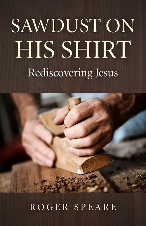 Sawdust on His Shirt (Rediscovering Jesus) by Roger Speare, 9781782793724