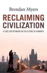 Reclaiming Civilization (A Case for Optimism for the Future of Humanity) by Brendan Myers, 9781785355653