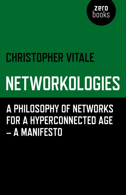 Networkologies (A Philosophy of Networks for a Hyperconnected Age - A Manifesto) by Christopher Vitale, 9781780992389