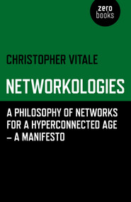Networkologies (A Philosophy of Networks for a Hyperconnected Age - A Manifesto) by Christopher Vitale, 9781780992389
