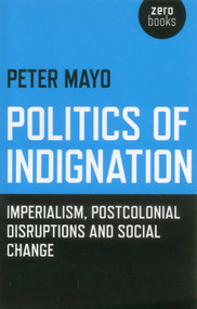 Politics of Indignation (Imperialism, Postcolonial Disruptions and Social Change.) by Peter Mayo, 9781780995366