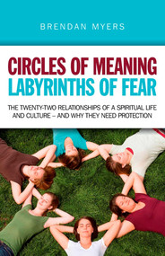 Circles of Meaning, Labyrinths of Fear (The Twenty-two Relationships of a Spiritual Life and Culture - And Why They Need Protection) by Brendan Myers, 9781846947452