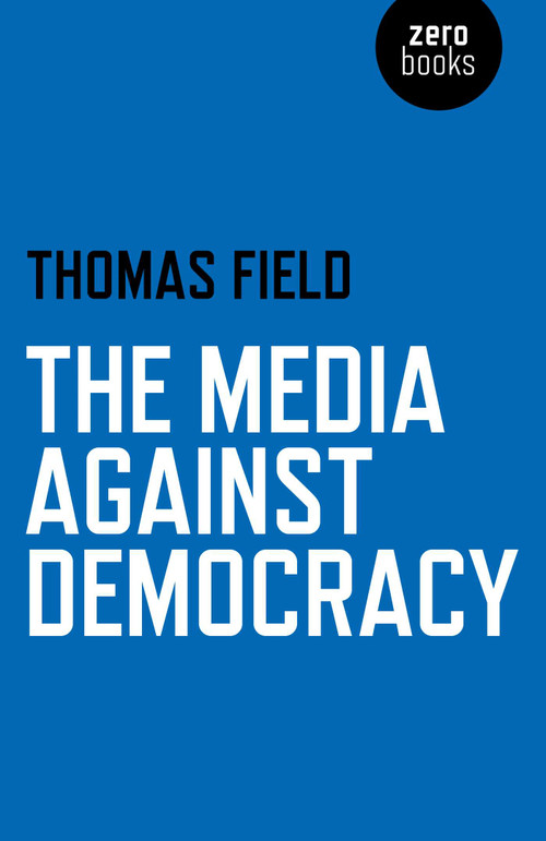 The Media Against Democracy by Thomas Field, 9781780998213
