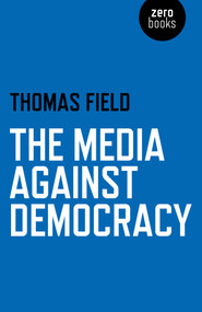 The Media Against Democracy by Thomas Field, 9781780998213
