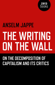 The Writing on the Wall (On the Decomposition of Capitalism and Its Critics) by Anselm Jappe, Alastair Hemmens, 9781785355813