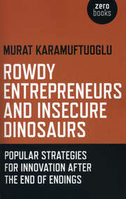 Rowdy Entrepreneurs and Insecure Dinosaurs (Popular Strategies for Innovation After the End of Endings) by Murat Karamuftuoglu, 9781780992877