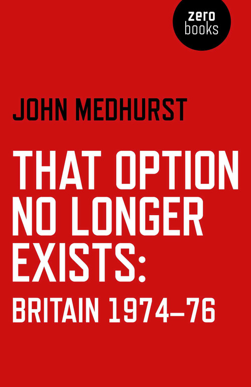 That Option No Longer Exists (Britain 1974-76) by John Medhurst, 9781782796008