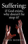 Suffering (If God Exists, Why Doesn't He Stop It?) by John Morris, 9781785350115