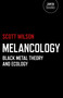 Melancology (Black Metal Theory and Ecology) by Scott Wilson, 9781780991894