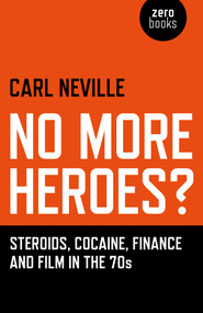 No More Heroes? (Steroids, Cocaine, Finance and Film in the 70s) by Carl Neville, 9781782792987
