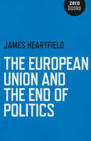 The European Union and the End of Politics by James Heartfield, 9781780999500