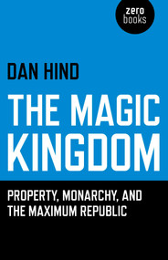 The Magic Kingdom (Property, Monarchy, and the Maximum Republic) by Dan Hind, 9781782794035