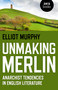 Unmaking Merlin (Anarchist Tendencies in English Literature) by Elliot Murphy, 9781782795759