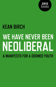We Have Never Been Neoliberal (A Manifesto for a Doomed Youth) by Kean Birch, 9781780995342