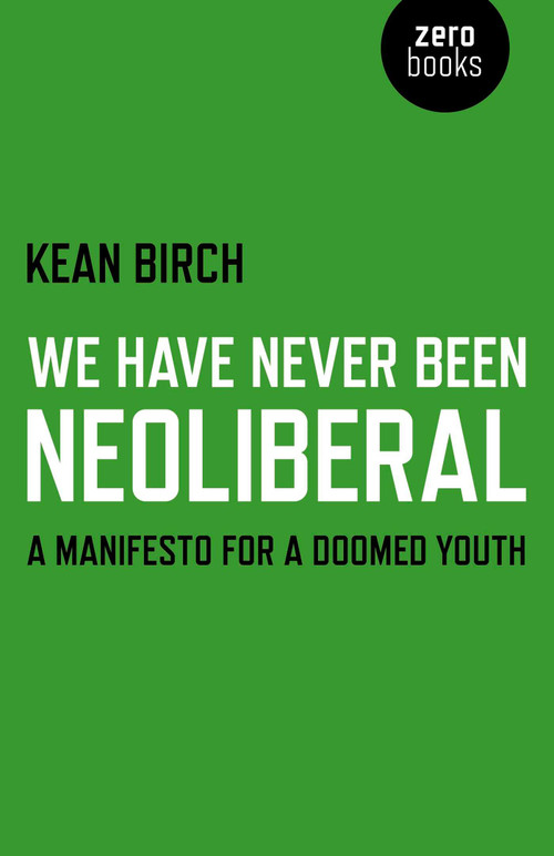 We Have Never Been Neoliberal (A Manifesto for a Doomed Youth) by Kean Birch, 9781780995342