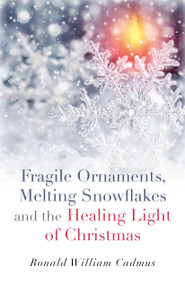 Fragile Ornaments, Melting Snowflakes and the Healing Light of Christmas by Ronald William Cadmus, 9781782796589