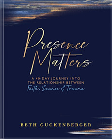 Presence Matters (A 40-Day Journey Into The Relationship Between Faith, Science & Trauma) by Beth Guckenberger, 9780578337371