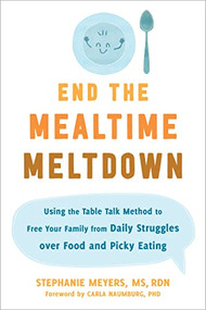 End the Mealtime Meltdown (Using the Table Talk Method to Free Your Family from Daily Struggles over Food and Picky Eating) by Stephanie Meyers, Carla Naumburg, 9781684039463