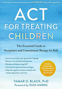 ACT for Treating Children (The Essential Guide to Acceptance and Commitment Therapy for Kids) by Tamar D. Black, Russ Harris, 9781684039760