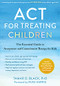 ACT for Treating Children (The Essential Guide to Acceptance and Commitment Therapy for Kids) by Tamar D. Black, Russ Harris, 9781684039760