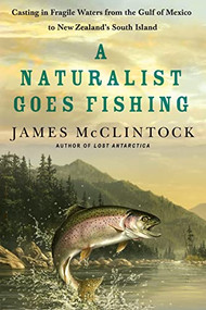A Naturalist Goes Fishing (Casting in Fragile Waters from the Gulf of Mexico to New Zealand's South Island) by James McClintock, 9781250257932