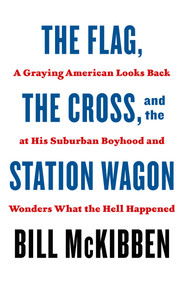 The Flag, the Cross, and the Station Wagon (A Graying American Looks Back at His Suburban Boyhood and Wonders What the Hell Happened) - 9781250871435 by Bill McKibben, 9781250871435