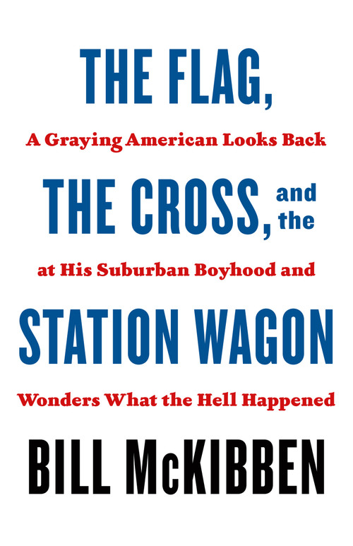 The Flag, the Cross, and the Station Wagon (A Graying American Looks Back at His Suburban Boyhood and Wonders What the Hell Happened) - 9781250871435 by Bill McKibben, 9781250871435
