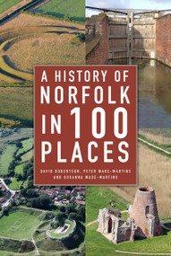 A History of Norfolk in 100 Places by David Robertson, Peter Wade-Martins, Susanna Wade-Martins, 9780750993661